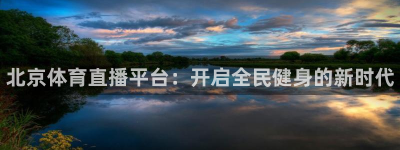 北京体育直播平台：开启全民健身的新时代