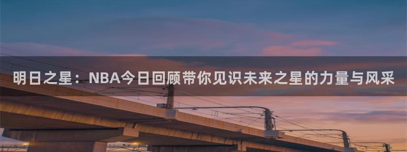 明日之星：NBA今日回顾带你见识未来之星的力量与风采