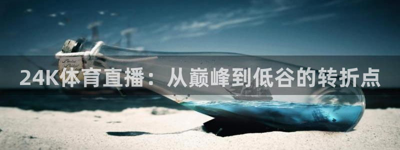 24K体育直播：从巅峰到低谷的转折点