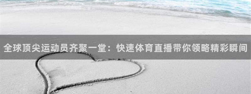 全球顶尖运动员齐聚一堂：快速体育直播带你领略精彩瞬间