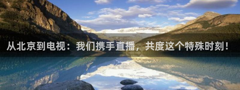 从北京到电视：我们携手直播，共度这个特殊时刻！