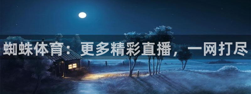 蜘蛛体育：更多精彩直播，一网打尽
