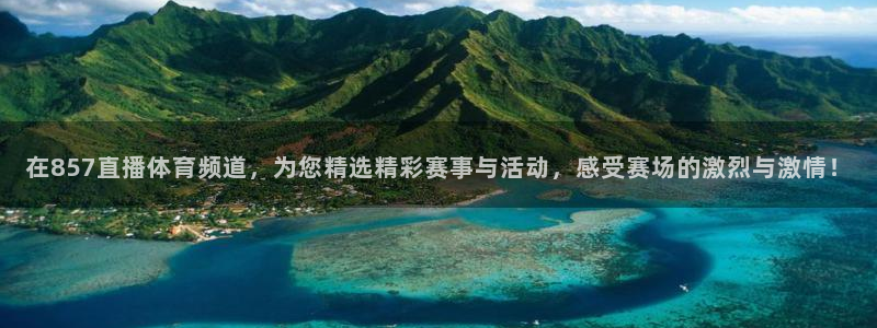 在857直播体育频道，为您精选精彩赛事与活动，感受赛场的激烈与激情！