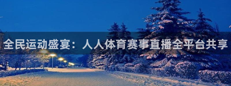 全民运动盛宴：人人体育赛事直播全平台共享