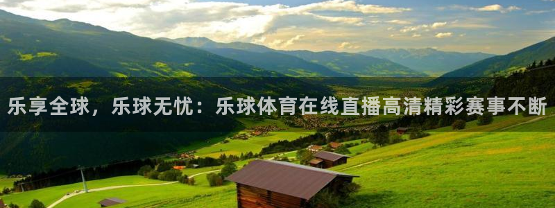 乐享全球，乐球无忧：乐球体育在线直播高清精彩赛事不断