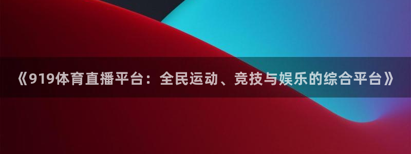 《919体育直播平台：全民运动、竞技与娱乐的综合平台》