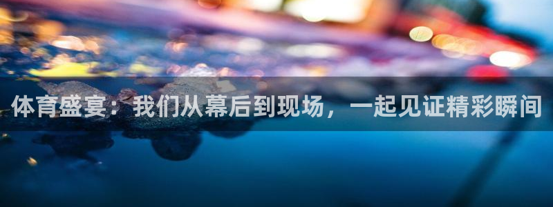 体育盛宴：我们从幕后到现场，一起见证精彩瞬间