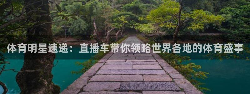 体育明星速递：直播车带你领略世界各地的体育盛事