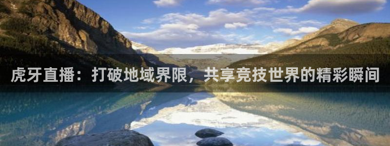 虎牙直播：打破地域界限，共享竞技世界的精彩瞬间