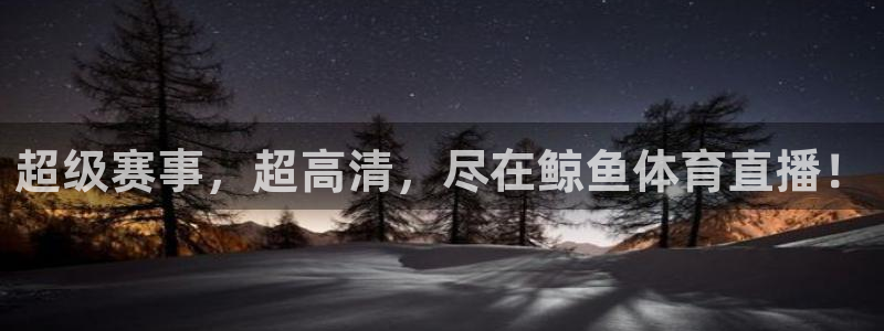 超级赛事，超高清，尽在鲸鱼体育直播！
