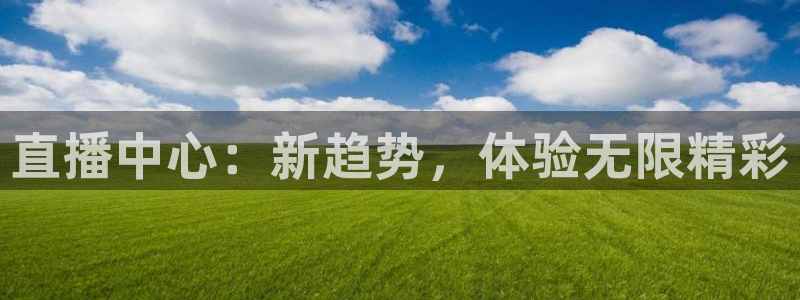 直播中心：新趋势，体验无限精彩