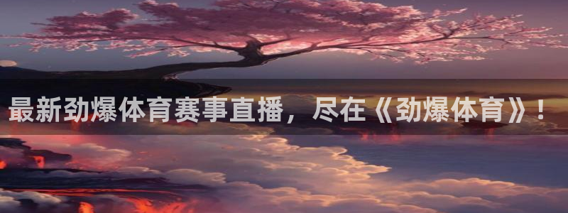 最新劲爆体育赛事直播，尽在《劲爆体育》！