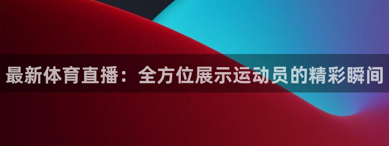 最新体育直播：全方位展示运动员的精彩瞬间