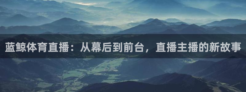 蓝鲸体育直播：从幕后到前台，直播主播的新故事