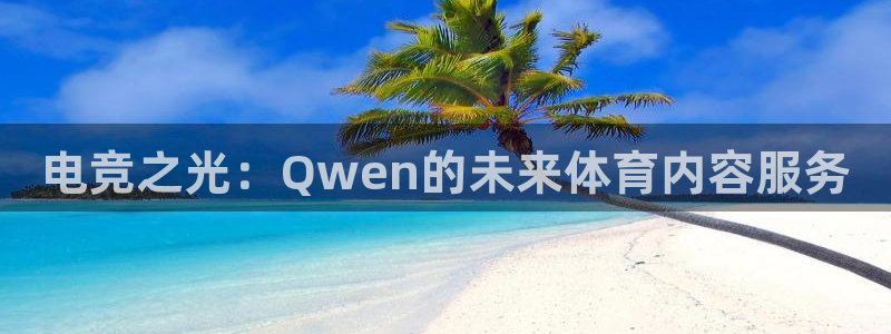 电竞之光：Qwen的未来体育内容服务