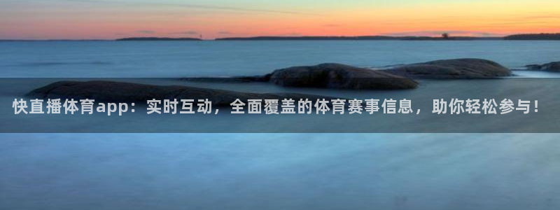 快直播体育app：实时互动，全面覆盖的体育赛事信息，助你轻松参与！