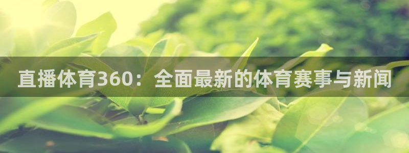 直播体育360：全面最新的体育赛事与新闻