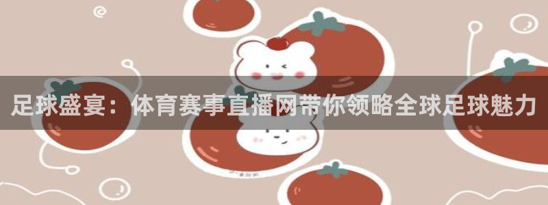 足球盛宴：体育赛事直播网带你领略全球足球魅力