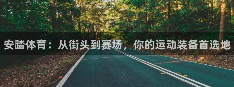 安踏体育：从街头到赛场，你的运动装备首选地