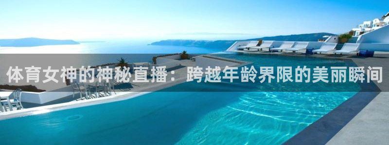 体育女神的神秘直播：跨越年龄界限的美丽瞬间