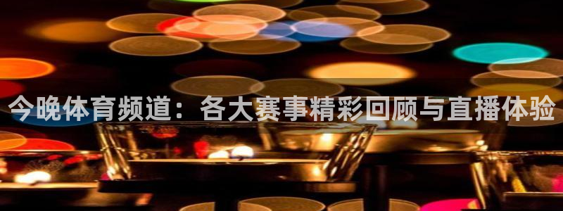 今晚体育频道：各大赛事精彩回顾与直播体验
