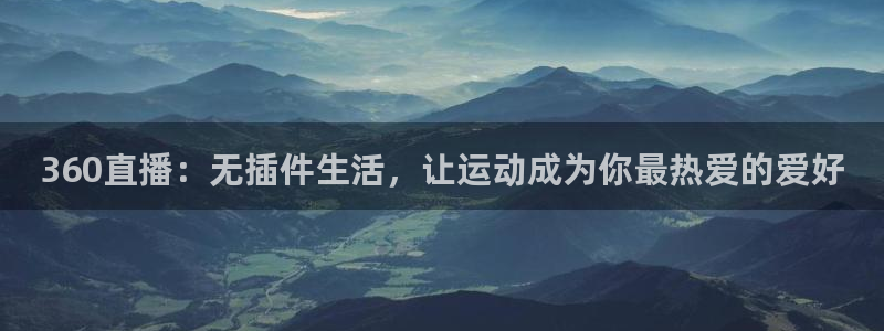360直播：无插件生活，让运动成为你最热爱的爱好