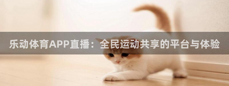 乐动体育APP直播：全民运动共享的平台与体验